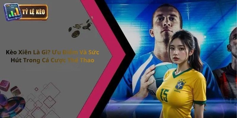 Kèo Xiên: Dẫn Đầu Xu Hướng Cược Thể Thao Tỷ Lệ Tối Ưu 1 Kèo Xiên