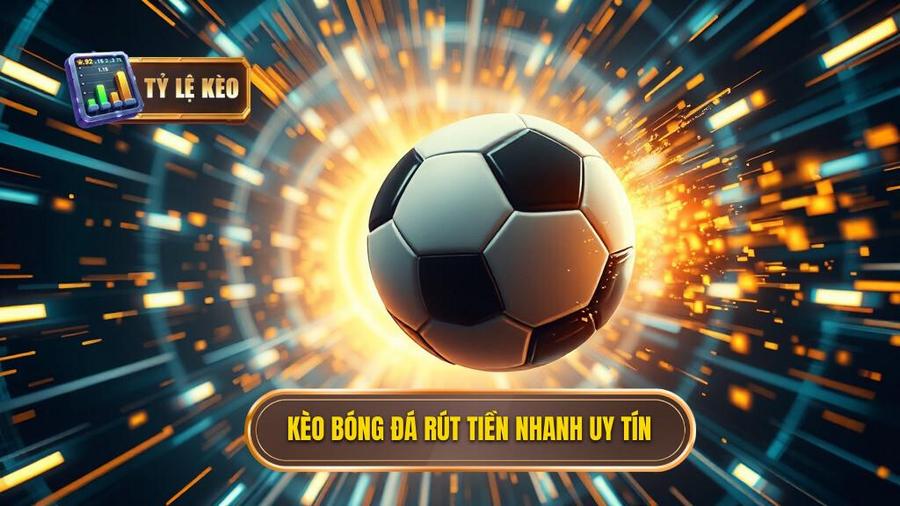 Kèo bóng đá rút tiền nhanh uy tín